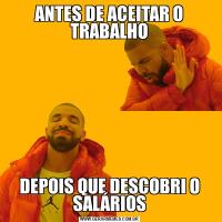 ANTES DE ACEITAR O TRABALHODEPOIS QUE DESCOBRI O SALÁRIOS