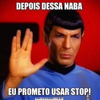 DEPOIS DESSA NABAEU PROMETO USAR STOP!