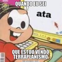 QUANDO EU SEIQUE ESTOU VENDO TERRAPLANISMO