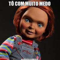 TÔ COM MUITO MEDO