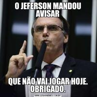 O JEFERSON MANDOU AVISARQUE NÃO VAI JOGAR HOJE. OBRIGADO.