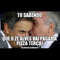 TO SABENDOQUE O ZÉ ALVES VAI PAGAR A PIZZA TERÇA!