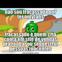não sou fracassada por ter onlyfansfracassado é quem cria conta em site de vendas pra roubar ou sequestrar pessoas inocentes