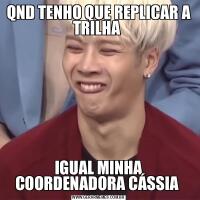 QND TENHO QUE REPLICAR A TRILHA IGUAL MINHA COORDENADORA CÁSSIA 