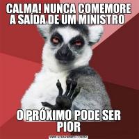CALMA! NUNCA COMEMORE A SAÍDA DE UM MINISTRO O PRÓXIMO PODE SER PIOR