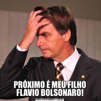 PRÓXIMO É MEU FILHO FLAVIO BOLSONARO!
