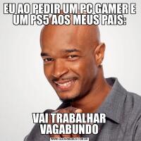 EU AO PEDIR UM PC GAMER E UM PS5 AOS MEUS PAIS:VAI TRABALHAR VAGABUNDO