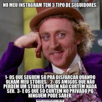 NO MEU INSTAGRAM TEM 3 TIPO DE SEGUIDORES:1- OS QUE SEGUEM SÓ PRA DISFARÇAR QUANDO OLHAM MEU STORIES.   2- OS AMIGOS QUE NÃO PERDEM UM STORIES PORÉM NÃO CURTEM NADA SEU.  3- E OS QUE SÓ CURTEM NO PRIVADO PQ NINGUÉM PODE SABER.