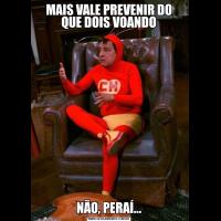 MAIS VALE PREVENIR DO QUE DOIS VOANDONÃO, PERAÍ...