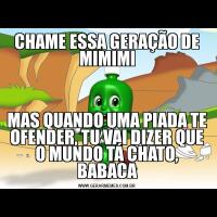 CHAME ESSA GERAÇÃO DE MIMIMIMAS QUANDO UMA PIADA TE OFENDER, TU VAI DIZER QUE O MUNDO TÁ CHATO, BABACA