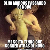 OLHA MARCOS PASSANDO DE NOVO ME SOLTA TENHO QUE CORRER ATRÁS DE NOVO