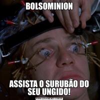 BOLSOMINIONASSISTA O SURUBÃO DO SEU UNGIDO!