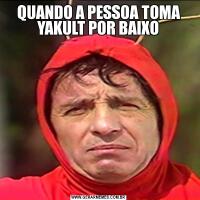 QUANDO A PESSOA TOMA YAKULT POR BAIXO