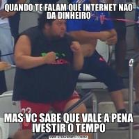 QUANDO TE FALAM QUE INTERNET NAO DA DINHEIROMAS VC SABE QUE VALE A PENA IVESTIR O TEMPO