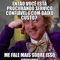 ENTÃO VOCÊ ESTÁ PROCURANDO SERVIÇO CONFIÁVEL E COM BAIXO CUSTO? ME FALE MAIS SOBRE ISSO