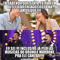TÁ SABENDO QUE SEXTA-FEIRA TEM BOTECO DO THIAGO COSTA NA LAMUSIQUE?!!EU SEI !!! INCLUSIVE JÁ PEDI ÀS MÚSICAS DO BRUNO E MARRONE PRA ELE CANTAR!!!!