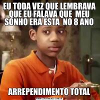 EU TODA VEZ QUE LEMBRAVA QUE EU FALAVA QUE  MEU SONHO ERA ESTA  NO 8 ANOARREPENDIMENTO TOTAL