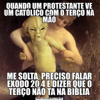 QUANDO UM PROTESTANTE VE UM CATÓLICO COM O TERÇO NA MÃOME SOLTA, PRECISO FALAR EXODO 20,4 E DIZER QUE O TERÇO NÃO TA NA BIBLIA