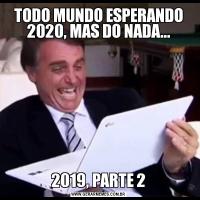 TODO MUNDO ESPERANDO 2020, MAS DO NADA...2019, PARTE 2