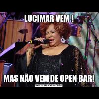 LUCIMAR VEM !MAS NÃO VEM DE OPEN BAR!