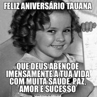 FELIZ ANIVERSÁRIO TAUANAQUE DEUS ABENÇOE IMENSAMENTE A TUA VIDA COM MUITA SAÚDE, PAZ, AMOR E SUCE$$O
