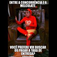 ENTRE A CONCORRÊNCIA E A MELCOLATE VOCÊ PREFERE VIR BUSCAR OU PAGAR A TAXA DE ENTREGA?