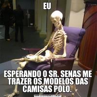 EU ESPERANDO O SR. SENAS ME TRAZER OS MODELOS DAS CAMISAS POLO. 