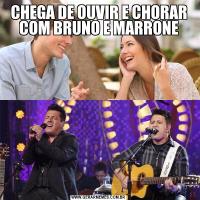 CHEGA DE OUVIR E CHORAR COM BRUNO E MARRONE