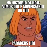 NA HISTORIO DE HOJE VIMOS QUE E ANIVERSARIO DA LIRIPARABENS LIRI