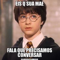 EIS Q SUA MAEFALA QUE PRECISAMOS CONVERSAR