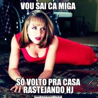 VOU SAI CA MIGASÓ VOLTO PRA CASA RASTEJANDO HJ