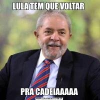 LULA TEM QUE VOLTAR PRA CADEIAAAAA