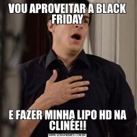 VOU APROVEITAR A BLACK FRIDAYE FAZER MINHA LIPO HD NA CLINÉE!!