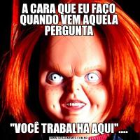 A CARA QUE EU FAÇO QUANDO VEM AQUELA PERGUNTA