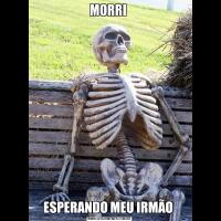 MORRI ESPERANDO MEU IRMÃO 