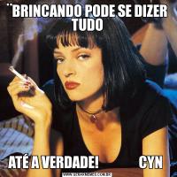 ¨BRINCANDO PODE SE DIZER TUDOATÉ A VERDADE!               CYN 