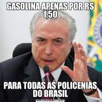 GASOLINA APENAS POR R$ 1,50PARA TODAS AS POLICENIAS DO BRASIL