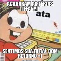 ACABARAM AS FÉRIAS TIFFANY!! SENTIMOS SUA FALTA!  BOM RETORNO =)