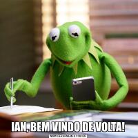IAN, BEM VINDO DE VOLTA!