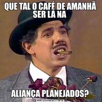 QUE TAL O CAFÉ DE AMANHÃ SER LÁ NA ALIANÇA PLANEJADOS?