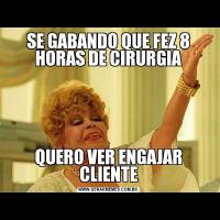 SE GABANDO QUE FEZ 8 HORAS DE CIRURGIAQUERO VER ENGAJAR CLIENTE