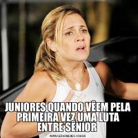 JUNIORES QUANDO VÊEM PELA PRIMEIRA VEZ UMA LUTA ENTRE SÊNIOR 