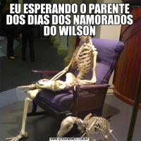 EU ESPERANDO O PARENTE DOS DIAS DOS NAMORADOS DO WILSON