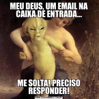 MEU DEUS, UM EMAIL NA CAIXA DE ENTRADA...ME SOLTA! PRECISO RESPONDER!