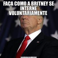 FAÇA COMO A BRITNEY SE INTERNE VOLUNTARIAMENTE 