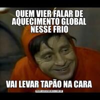 QUEM VIER FALAR DE AQUECIMENTO GLOBAL NESSE FRIOVAI LEVAR TAPÃO NA CARA