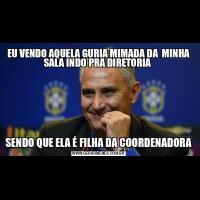 EU VENDO AQUELA GURIA MIMADA DA  MINHA SALA INDO PRA DIRETORIA SENDO QUE ELA É FILHA DA COORDENADORA