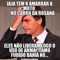 JAJA TEM K AMARRAR A MOTO 
       NO CARRO DA ROSANAELES NÃO LIBERAM LOGO O USO DE ARMA...TAMO FUDIDO BAHIA NO...
