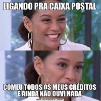 LIGANDO PRA CAIXA POSTALCOMEU TODOS OS MEUS CRÉDITOS E AINDA NÃO OUVI NADA