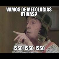 VAMOS DE METOLOGIAS ATIVAS?ISSO, ISSO, ISSO